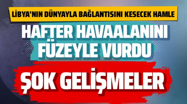  Libya’dan sondakika haberi, Hafter güçleri havaalanını vurdu