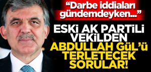 AK Partili eski vekilden Abdullah Gül’ü terletecek sorular!