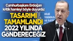 Cumhurbaşkanı Erdoğan:Tasarımı tamamlandı, 2022 yılında göndereceğiz