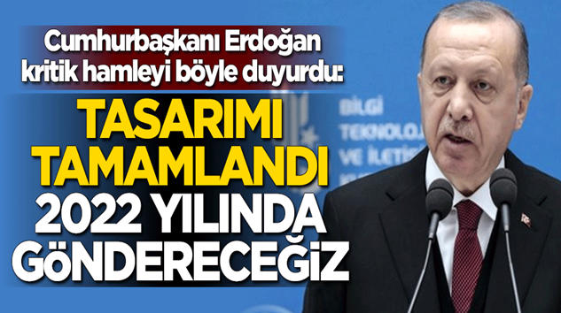  Cumhurbaşkanı Erdoğan:Tasarımı tamamlandı, 2022 yılında göndereceğiz