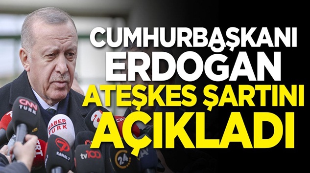  Cumhurbaşkanı Tayyip Erdoğan ateşkes şartını açıkladı