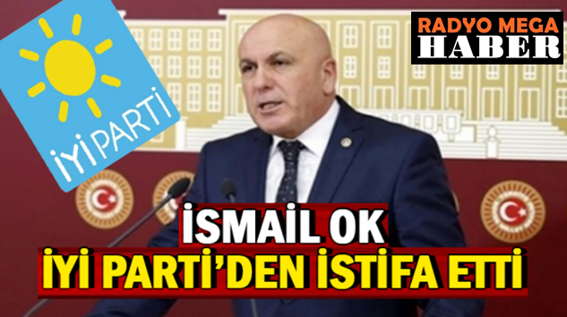  İYİ Parti Balıkesir Milletvekili İsmail Ok partisinden istifa etti