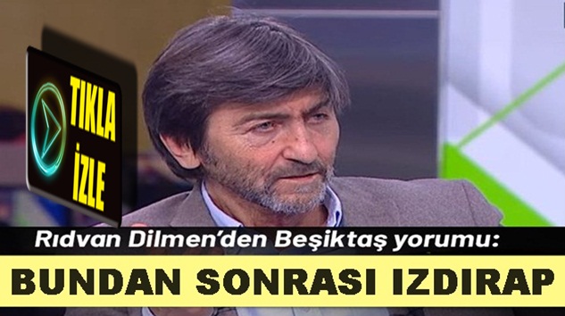  Rıdvan Dilmen: Beşiktaş için bundan sonrası ızdıraptır