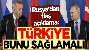 Rusya’dan sondakika flaş açıklama: Türkiye bunu sağlamalı