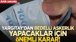 Yargıtay’dan bedelli askerlik yapacaklar için önemli karar!