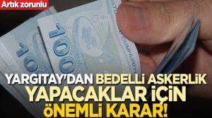 Yargıtay’dan bedelli askerlik yapacaklar için önemli karar!