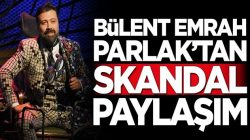 Bülent Emrah Parlak’tan skandal sosyal medya paylaşımı