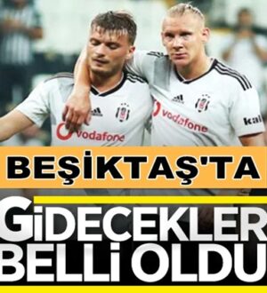 Beşiktaş’ta gideceklerin isimleri son gelişmelere göre netleşti