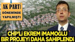 CHP’li Ekrem İmamoğlu, AK Parti ne yapmışsa bir bir sahipleniyor