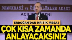 Erdoğan’dan Kritik mesaj: Çok kısa zaman sonra anlayacaksınız