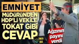 HPD Milletvekili Dilan Daşdemir’e Emniyet Müdüründen tokat gibi cevap