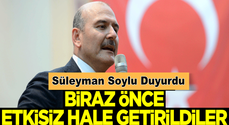  İçişleri Bakanı Süleyman Soylu duyurdu: Biraz önce etkisiz hale getirildiler