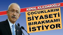 Kemal Kılıçdaroğlu: Çocuklarım siyaseti bırakmamı söylüyor