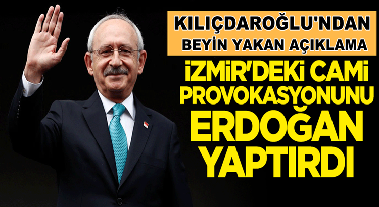  Kemal Kılıçdaroğlu, İzmir’deki Cami provokasyonunu Erdoğan yaptırdı