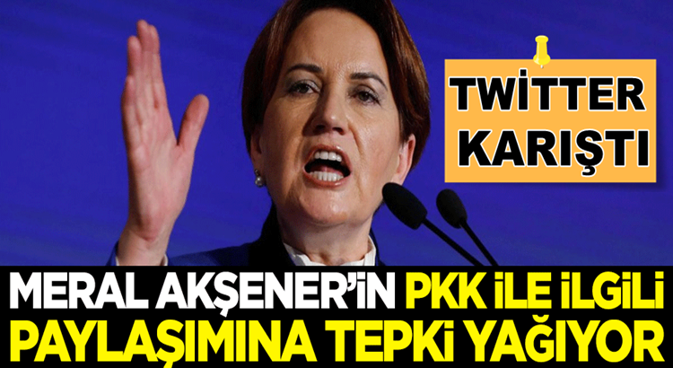  Meral Akşener’in PKK ile ilgili paylaşım yaptı twitter karıştı