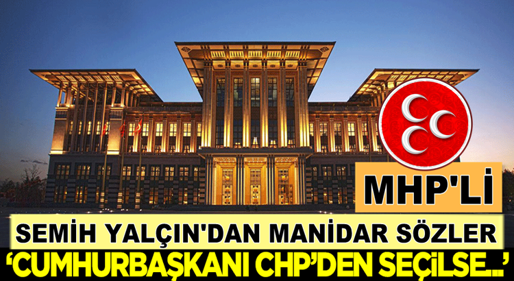 MHP’li Semih Yalçın’dan Manidar sözler: Cumhurbaşkanı CHP’den olsa