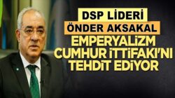 Önder Aksakal: Emperyalizm Cumhur İttifakı’nı tehdit ediyor