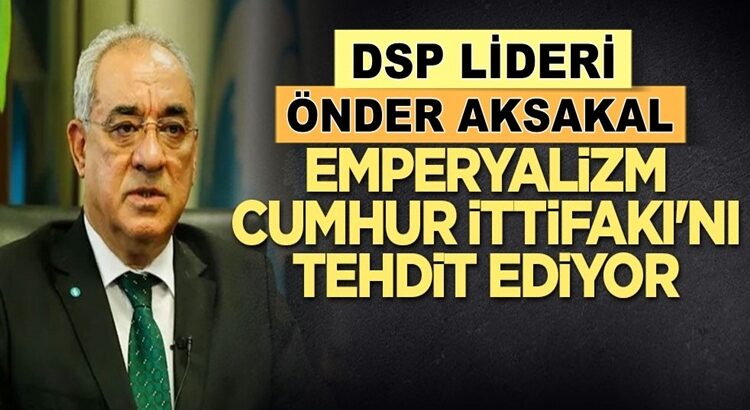  Önder Aksakal: Emperyalizm Cumhur İttifakı’nı tehdit ediyor