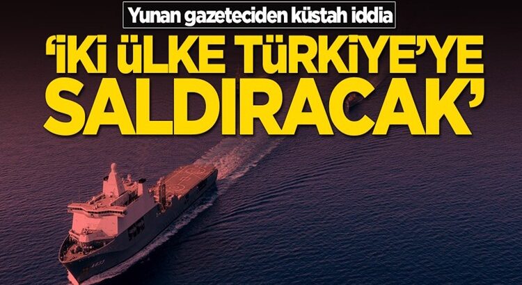  Yunan gazeteciden komik iddia: İki ülke Türkiye’ye saldıracak