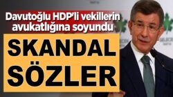 Ahmet Davutoğlu’ndan skandal sözler HDP’li vekilleri savundu