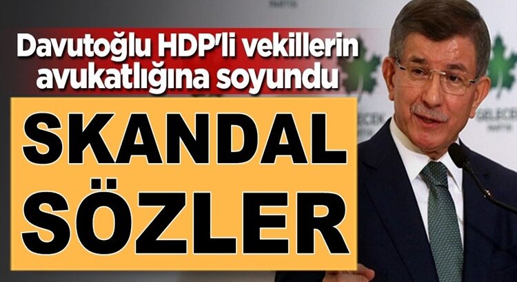  Ahmet Davutoğlu’ndan skandal sözler HDP’li vekilleri savundu