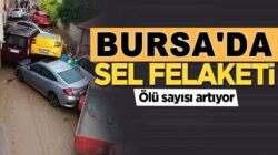 Bursa aşırı yağışlar sel felaketine dönüştü ölü sayısında artış var