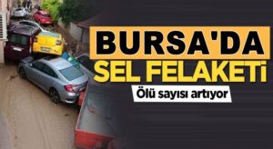 Bursa aşırı yağışlar sel felaketine dönüştü ölü sayısında artış var