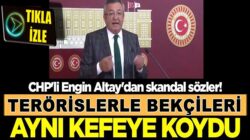 CHP’li Engin Altay Teröristlerle bekçileri aynı kefeye koydu