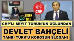 CHP’li Seyit Torun’un Oğlu Devlet Bahçeli Ağamızdır videosu yayınladı