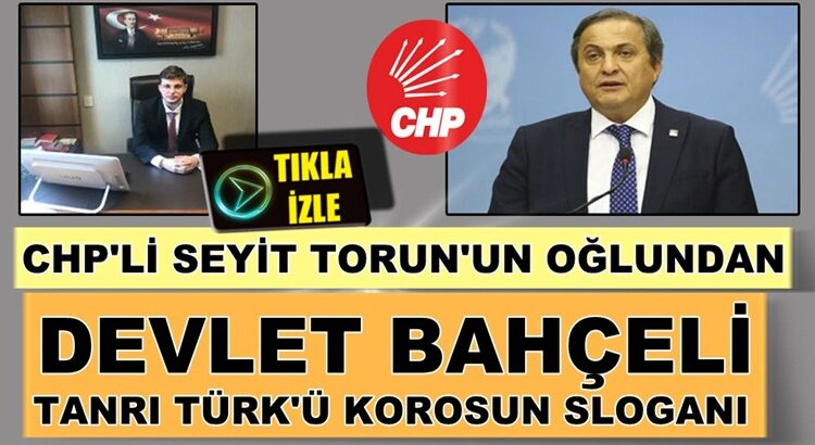  CHP’li Seyit Torun’un Oğlu Devlet Bahçeli Ağamızdır videosu yayınladı