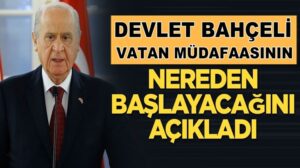 Devlet Bahçeli vatan müdafaasının nereden başlayacağını açıkladı