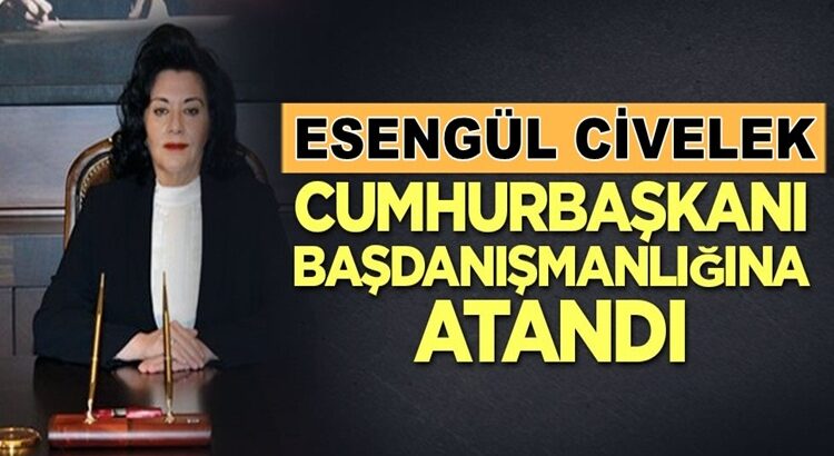  Esengül Civelek Cumhurbaşkanı Başdanışmanlığına atandı