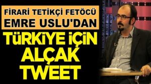 FETÖ tetikçisi firari Emre Uslu’dan Türkiye için alçak tweet