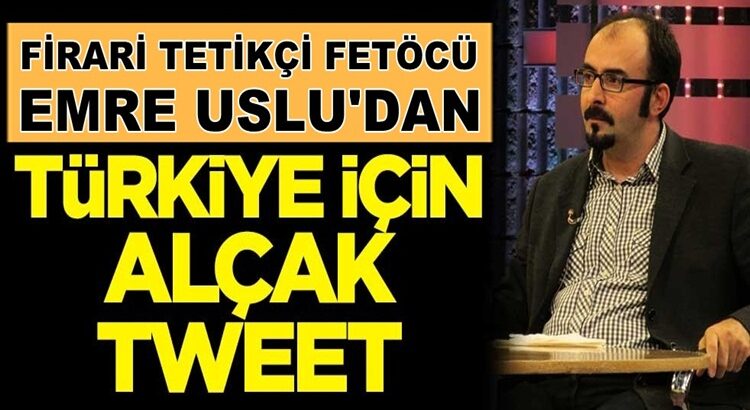  FETÖ tetikçisi firari Emre Uslu’dan Türkiye için alçak tweet
