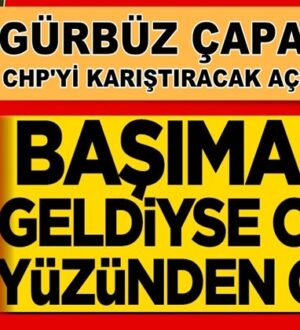 Gürbüz Çapan’dan gelen açıklama  CHP’yi karıştıracak cinsten !