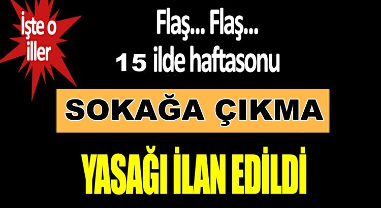  İçişleri Bakanlığı Hafta Sonu 15 il için sokağa çıkma yasağı ilan etti