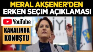 İyi Parti Lideri Meral Akşener youtube’den erken seçim açıklaması geldi