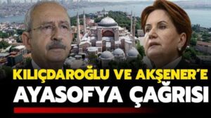 Kemal Kılıçdaroğlu ve Meral Akşener’e Ayasofya çağrısı