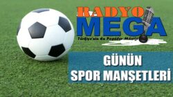 Radyo Mega’da Günün sondakika tumspor manşetleri