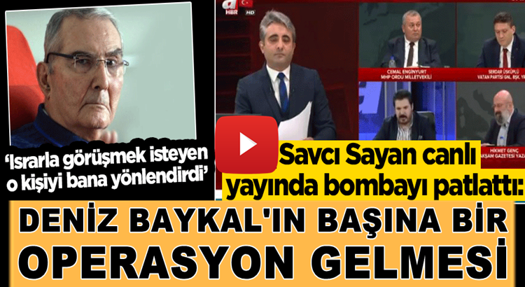  Savcı Sayan bombayı patlattı: Baykal’ın başına bir operasyon gelmesi
