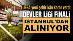 UEFA açıkladı Şampiyonlar Ligi finalini İstanbul’dan alıyorlar