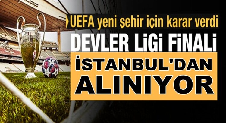  UEFA açıkladı Şampiyonlar Ligi finalini İstanbul’dan alıyorlar