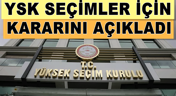  Yüksek Seçim kurulu seçimlerile ilgili kararını açıkladı