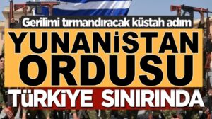 Yunanistan ordusunu Türkiye sınırına yığdı gerilim istiyorlar!