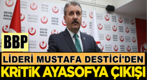 BBP Lideri Mustafa Destici’den manidar Ayasofya çıkışı