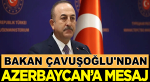 Dış İşleri Bakanı Mevlüt Çavuşoğlu’ndan Azerbaycan’a mesaj