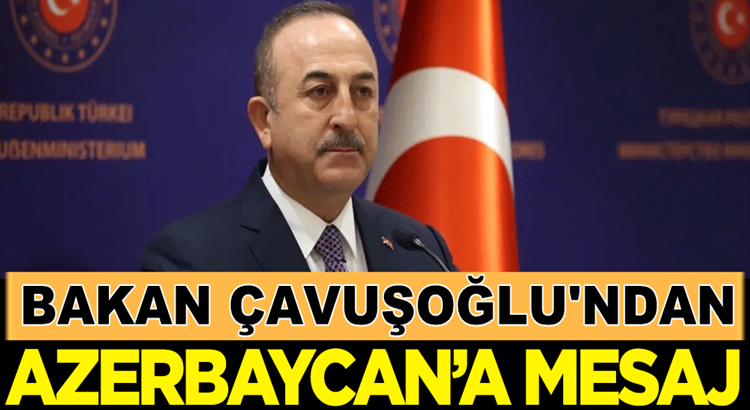  Dış İşleri Bakanı Mevlüt Çavuşoğlu’ndan Azerbaycan’a mesaj