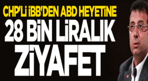 Ekrem İmamoğlu’nun İBB’sinden den ABD heyetine 28 bin liralık ziyafet