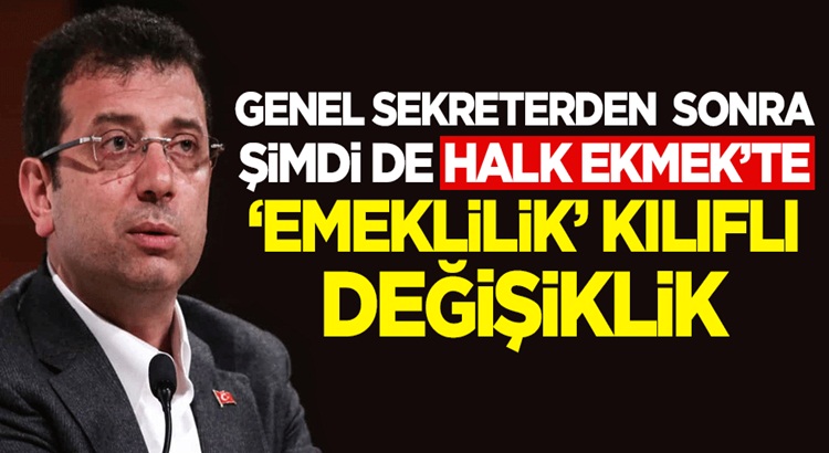  Ekrem İmamoığlu’ndan Halk Ekmek’te ’emeklilik’ kılıflı değişiklik!