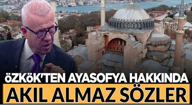  Ertuğrul Özkök’tan Ayasofya hakkında akıl dışı sözler